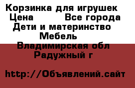 Корзинка для игрушек › Цена ­ 300 - Все города Дети и материнство » Мебель   . Владимирская обл.,Радужный г.
